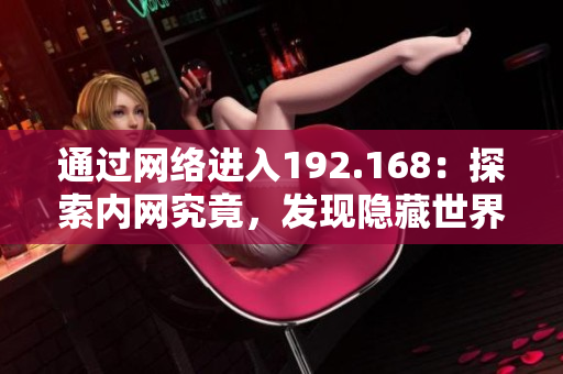 通過網(wǎng)絡(luò)進(jìn)入192.168：探索內(nèi)網(wǎng)究竟，發(fā)現(xiàn)隱藏世界