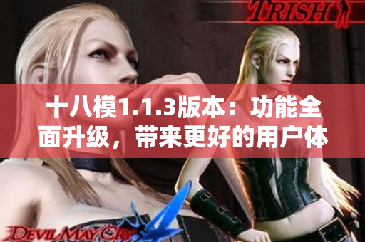 十八模1.1.3版本：功能全面升級，帶來更好的用戶體驗(yàn)