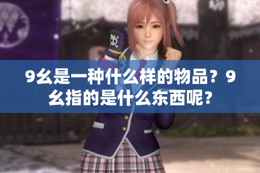 9幺是一種什么樣的物品？9幺指的是什么東西呢？