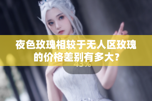 夜色玫瑰相較于無人區(qū)玫瑰的價格差別有多大？