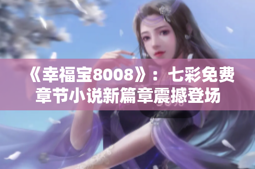 《幸福寶8008》：七彩免費(fèi)章節(jié)小說(shuō)新篇章震撼登場(chǎng)