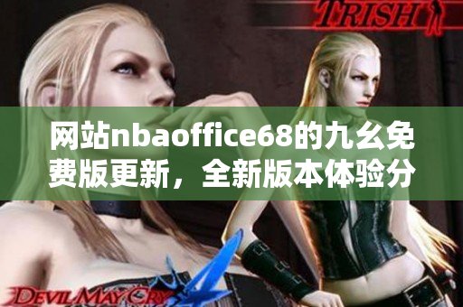 網(wǎng)站nbaoffice68的九幺免費(fèi)版更新，全新版本體驗(yàn)分享
