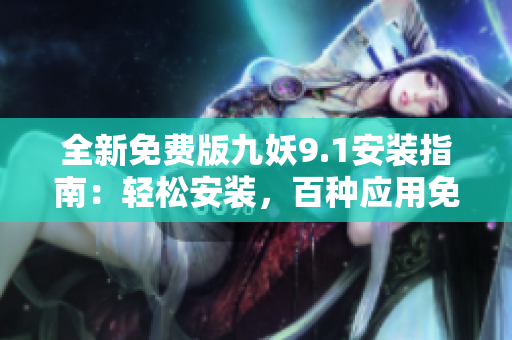 全新免費(fèi)版九妖9.1安裝指南：輕松安裝，百種應(yīng)用免費(fèi)暢享
