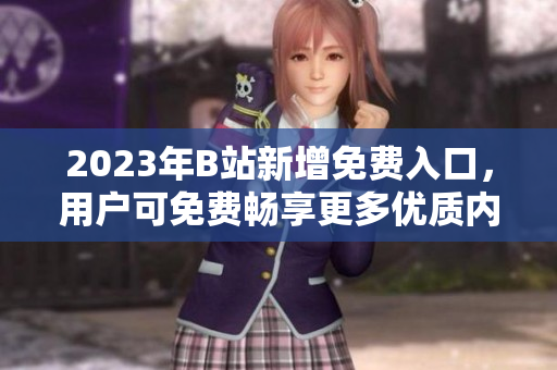 2023年B站新增免費(fèi)入口，用戶可免費(fèi)暢享更多優(yōu)質(zhì)內(nèi)容