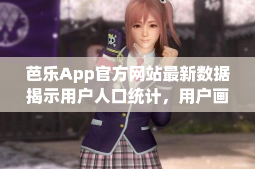 芭樂App官方網(wǎng)站最新數(shù)據(jù)揭示用戶人口統(tǒng)計(jì)，用戶畫像大揭秘