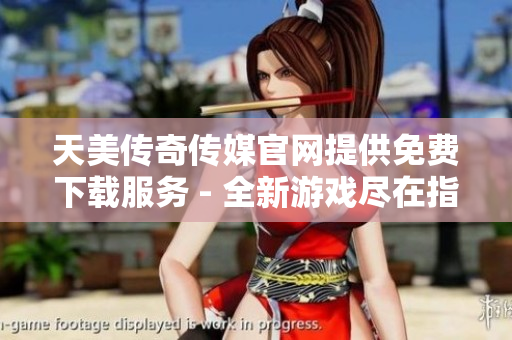 天美傳奇?zhèn)髅焦倬W(wǎng)提供免費下載服務(wù) - 全新游戲盡在指尖