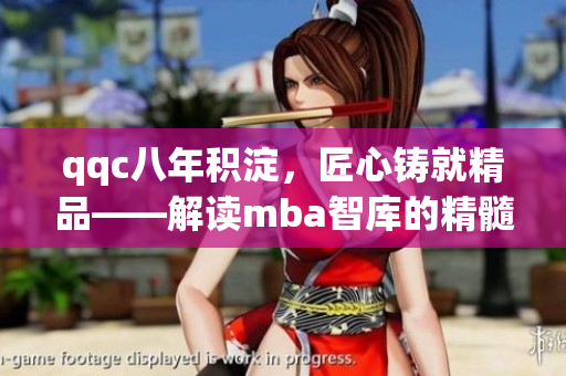 qqc八年積淀，匠心鑄就精品——解讀mba智庫的精髓歷程