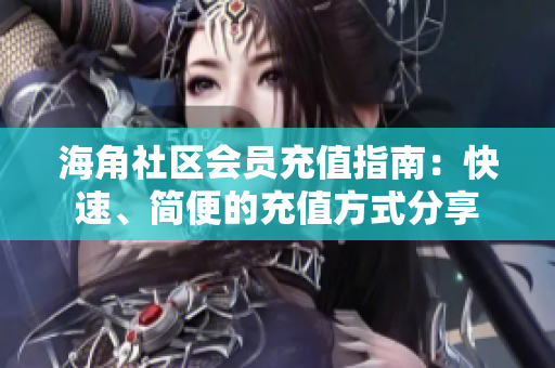 海角社區(qū)會(huì)員充值指南：快速、簡(jiǎn)便的充值方式分享