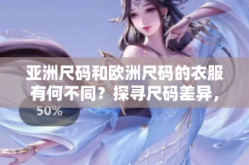 亞洲尺碼和歐洲尺碼的衣服有何不同？探尋尺碼差異，選購(gòu)更合身服裝