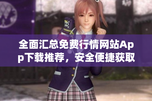 全面匯總免費行情網(wǎng)站App下載推薦，安全便捷獲取實時行情數(shù)據(jù)