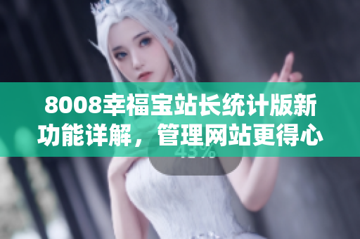8008幸福寶站長統(tǒng)計版新功能詳解，管理網(wǎng)站更得心應(yīng)手