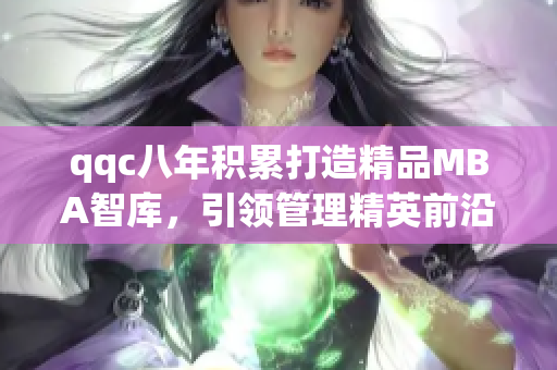 qqc八年積累打造精品MBA智庫，引領管理精英前沿思想