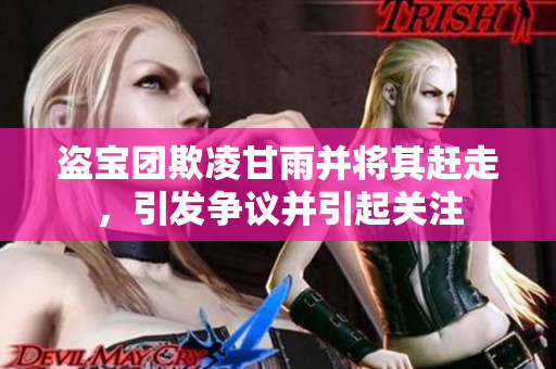 盜寶團(tuán)欺凌甘雨并將其趕走，引發(fā)爭議并引起關(guān)注