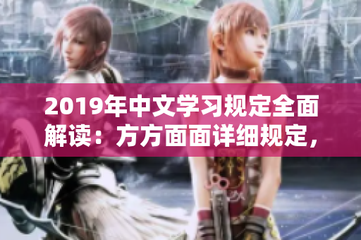 2019年中文學(xué)習(xí)規(guī)定全面解讀：方方面面詳細(xì)規(guī)定，需求變化解析