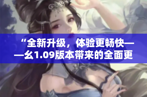 “全新升級，體驗更暢快——幺1.09版本帶來的全面更新”