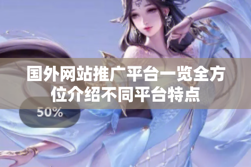 國外網(wǎng)站推廣平臺一覽全方位介紹不同平臺特點