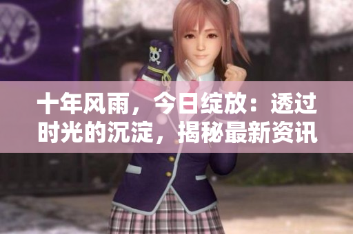 十年風(fēng)雨，今日綻放：透過時光的沉淀，揭秘最新資訊!
