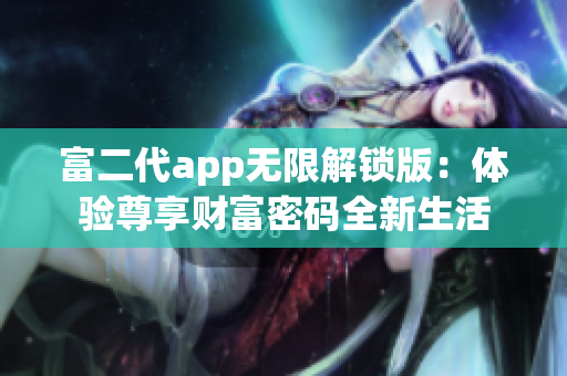 富二代app無限解鎖版：體驗尊享財富密碼全新生活