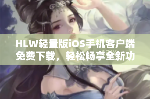 HLW輕量版iOS手機客戶端免費下載，輕松暢享全新功能