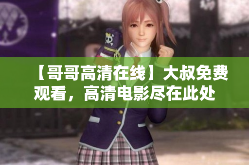 【哥哥高清在線】大叔免費(fèi)觀看，高清電影盡在此處