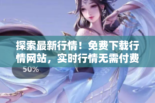 探索最新行情！免費下載行情網(wǎng)站，實時行情無需付費