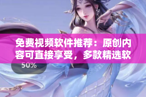 免費視頻軟件推薦：原創(chuàng)內(nèi)容可直接享受，多款精選軟件應(yīng)接不暇