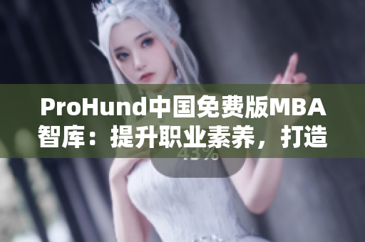 ProHund中國免費(fèi)版MBA智庫：提升職業(yè)素養(yǎng)，打造職業(yè)成功！