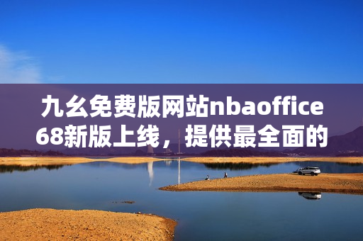 九幺免費版網(wǎng)站nbaoffice68新版上線，提供最全面的NBA賽事資訊和分析服務(wù)