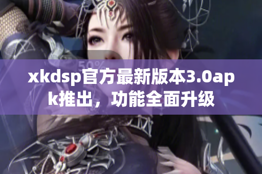 xkdsp官方最新版本3.0apk推出，功能全面升級