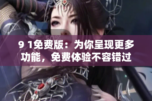 9 1免費(fèi)版：為你呈現(xiàn)更多功能，免費(fèi)體驗(yàn)不容錯(cuò)過(guò)