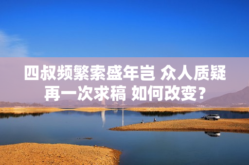 四叔頻繁索盛年豈 眾人質(zhì)疑再一次求稿 如何改變？