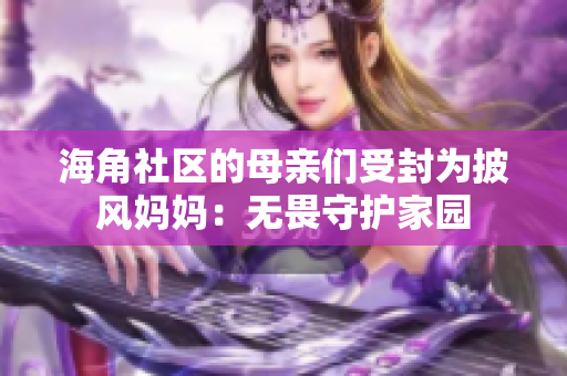 海角社區(qū)的母親們受封為披風(fēng)媽媽：無(wú)畏守護(hù)家園