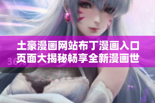 土豪漫畫網(wǎng)站布丁漫畫入口頁面大揭秘暢享全新漫畫世界