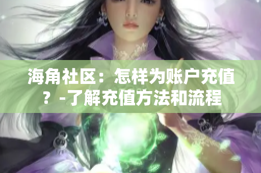 海角社區(qū)：怎樣為賬戶充值？-了解充值方法和流程