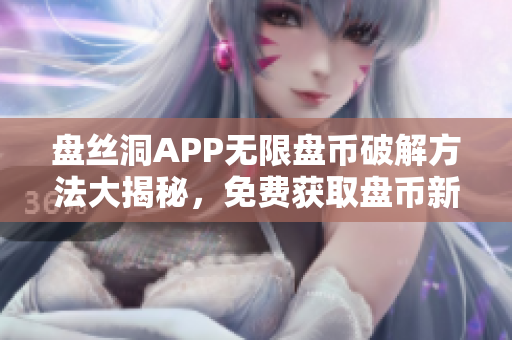 盤絲洞APP無(wú)限盤幣破解方法大揭秘，免費(fèi)獲取盤幣新技巧！