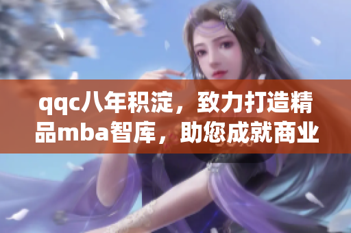qqc八年積淀，致力打造精品mba智庫，助您成就商業(yè)精英