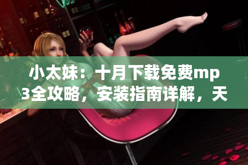 小太妹：十月下載免費(fèi)mp3全攻略，安裝指南詳解，天氣預(yù)測(cè)提前知曉