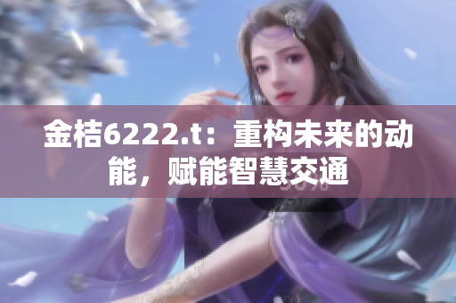 金桔6222.t：重構未來的動能，賦能智慧交通