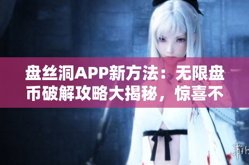 盤絲洞APP新方法：無限盤幣破解攻略大揭秘，驚喜不斷！