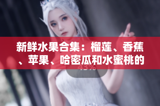 新鮮水果合集：榴蓮、香蕉、蘋果、哈密瓜和水蜜桃的美妙組合