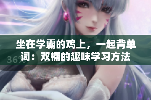 坐在學霸的雞上，一起背單詞：雙楠的趣味學習方法