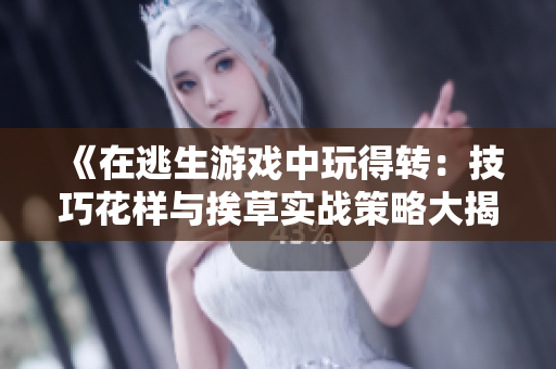 《在逃生游戲中玩得轉(zhuǎn)：技巧花樣與挨草實(shí)戰(zhàn)策略大揭秘！》