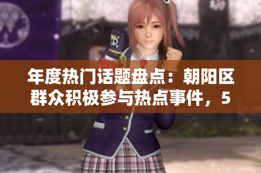 年度熱門(mén)話題盤(pán)點(diǎn)：朝陽(yáng)區(qū)群眾積極參與熱點(diǎn)事件，51吃瓜熱心群眾匯總