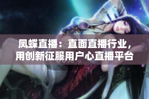 鳳蝶直播：直面直播行業(yè)，用創(chuàng)新征服用戶心直播平臺變革者，引領(lǐng)新風(fēng)向