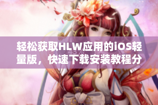 輕松獲取HLW應用的iOS輕量版，快速下載安裝教程分享