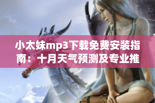 小太妹mp3下載免費安裝指南：十月天氣預(yù)測及專業(yè)推薦
