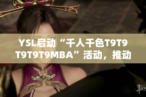 YSL啟動(dòng)“千人千色T9T9T9T9T9MBA”活動(dòng)，推動(dòng)個(gè)性化定制風(fēng)潮