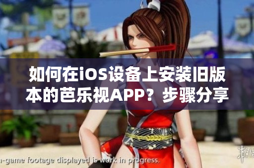 如何在iOS設(shè)備上安裝舊版本的芭樂視APP？步驟分享及注意事項(xiàng)