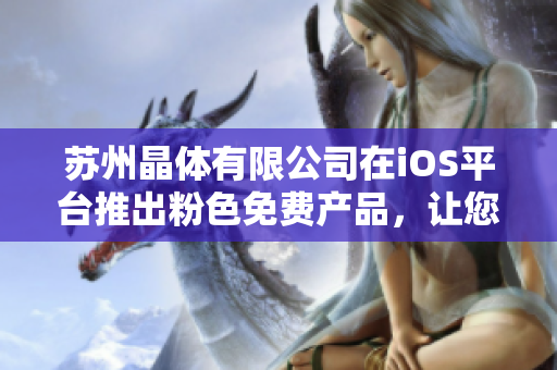 蘇州晶體有限公司在iOS平臺推出粉色免費產(chǎn)品，讓您的手機煥然一新