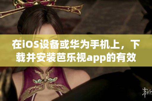 在iOS設(shè)備或華為手機(jī)上，下載并安裝芭樂視app的有效方法，詳細(xì)指南請進(jìn)!